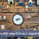 Why Are SEO Jobs Crucial In Digital Marketing?