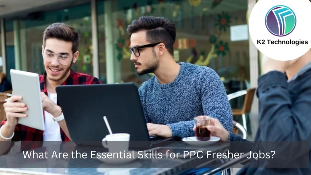 What Are the Essential Skills for PPC Fresher Jobs?